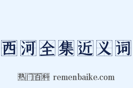 西河全集近义词是什么意思的图片